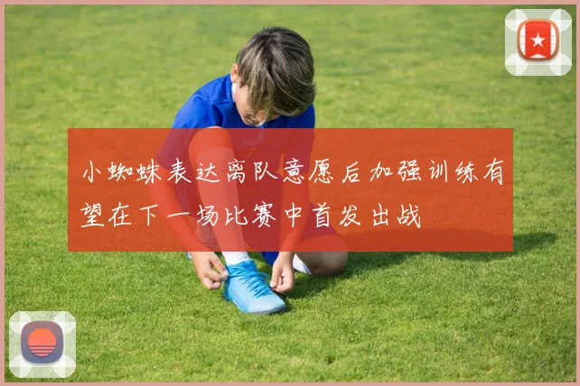 小蜘蛛表达离队意愿后加强训练有望在下一场比赛中首发出战