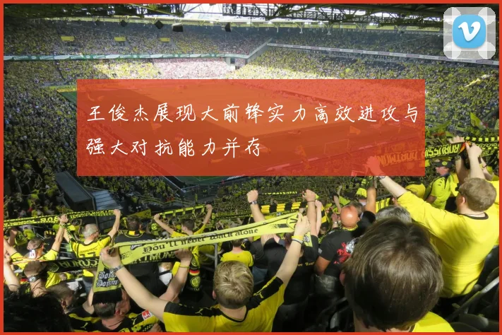 王俊杰展现大前锋实力高效进攻与强大对抗能力并存