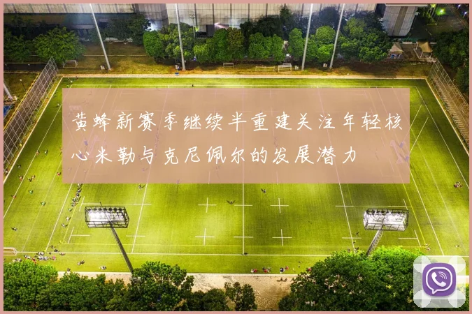 黄蜂新赛季继续半重建关注年轻核心米勒与克尼佩尔的发展潜力