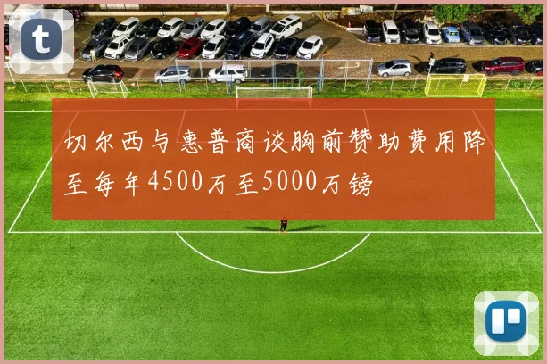 切尔西与惠普商谈胸前赞助费用降至每年4500万至5000万镑