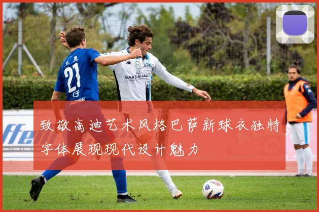 致敬高迪艺术风格巴萨新球衣独特字体展现现代设计魅力