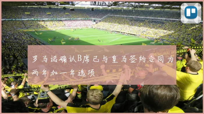罗马诺确认B席已与皇马签约合同为两年加一年选项